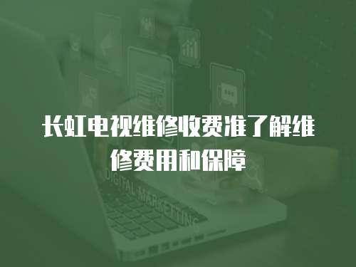 長虹電視維修收費(fèi)準(zhǔn)了解維修費(fèi)用和保障
