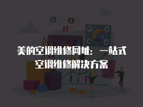 美的空調(diào)維修網(wǎng)址：一站式空調(diào)維修解決方案