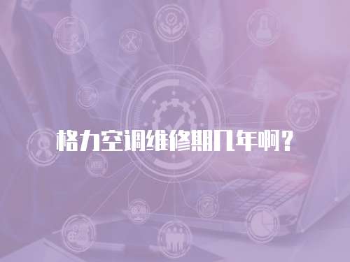 格力空調維修期幾年啊？