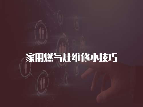 家用燃氣灶維修小技巧