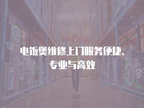 電飯煲維修上門服務便捷、專業與高效