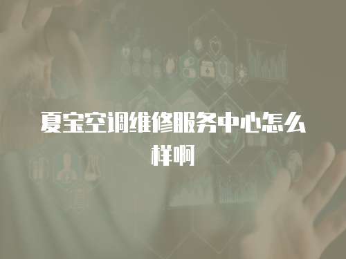 夏寶空調維修服務中心怎么樣啊