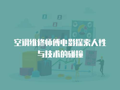 空調維修師傅電影探索人性與技術的碰撞