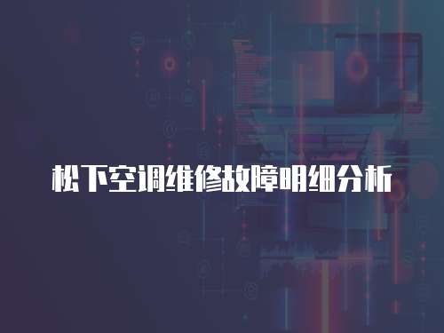 松下空調(diào)維修故障明細(xì)分析
