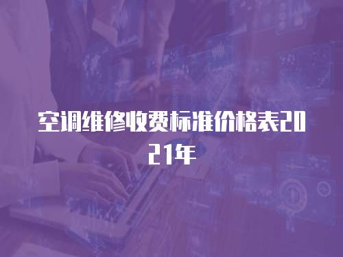 空調(diào)維修收費(fèi)標(biāo)準(zhǔn)價(jià)格表2021年