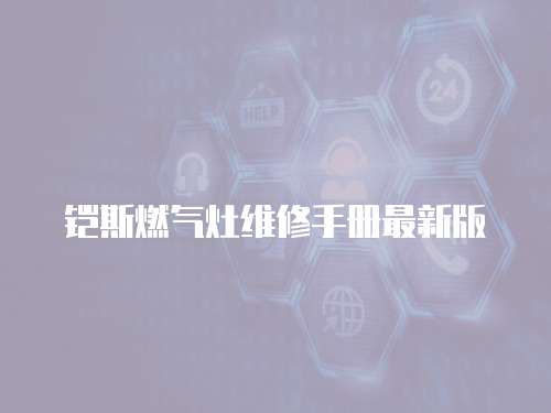 鎧斯燃?xì)庠罹S修手冊最新版