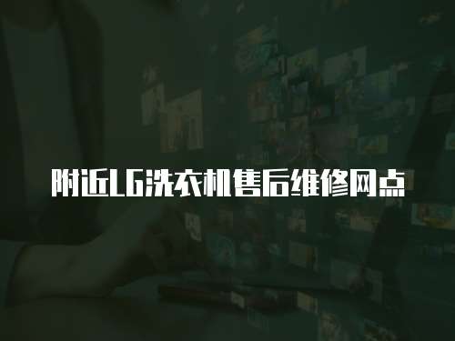 附近LG洗衣機(jī)售后維修網(wǎng)點(diǎn)