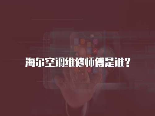 海爾空調(diào)維修師傅是誰(shuí)？