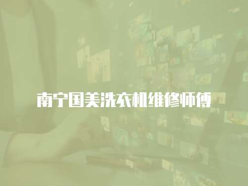 南寧國美洗衣機維修師傅