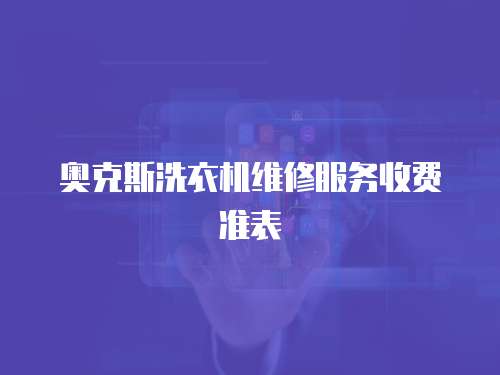 奧克斯洗衣機(jī)維修服務(wù)收費(fèi)準(zhǔn)表