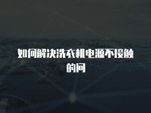 如何解決洗衣機(jī)電源不接觸的問