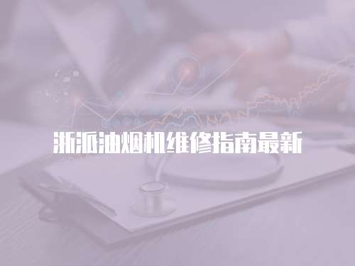 浙派油煙機維修指南最新