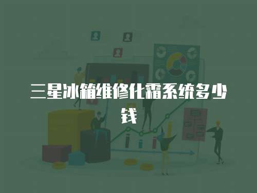 三星冰箱維修化霜系統多少錢