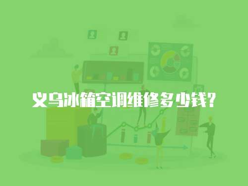 義烏冰箱空調維修多少錢？