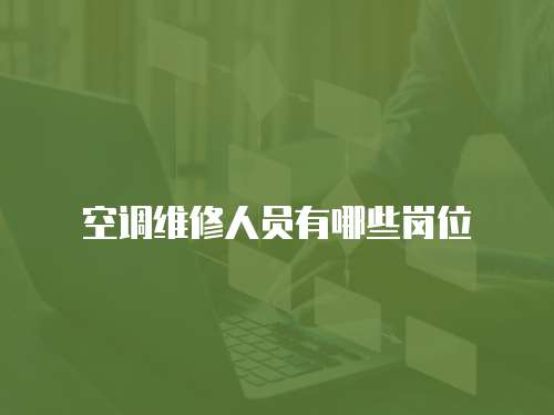 空調(diào)維修人員有哪些崗位