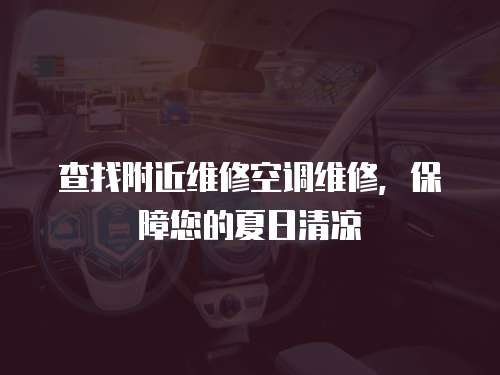  查找附近維修空調(diào)維修，保障您的夏日清涼