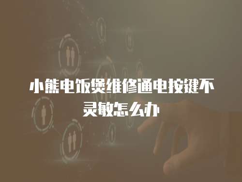 小熊電飯煲維修通電按鍵不靈敏怎么辦