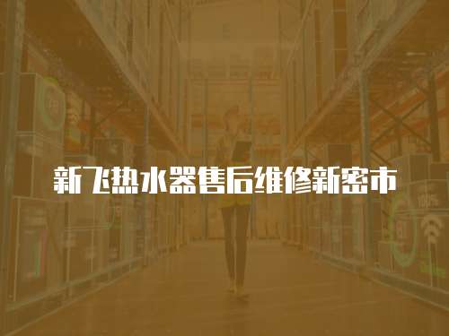新飛熱水器售后維修新密市