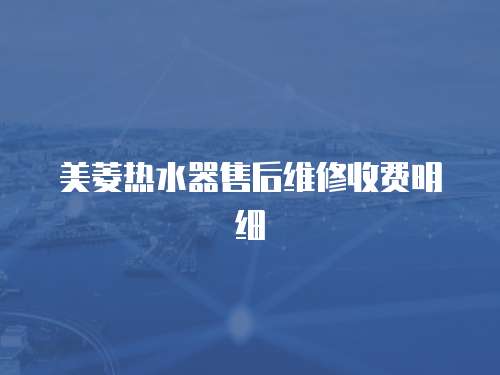 美菱熱水器售后維修收費明細(xì)
