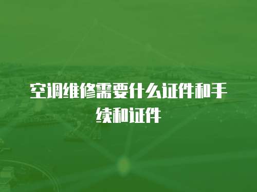 空調(diào)維修需要什么證件和手續(xù)和證件