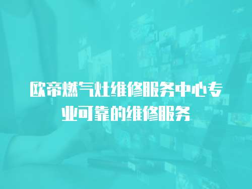 歐帝燃氣灶維修服務中心專業可靠的維修服務