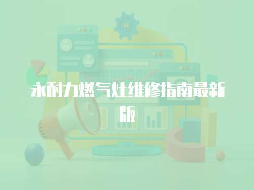 永耐力燃氣灶維修指南最新版