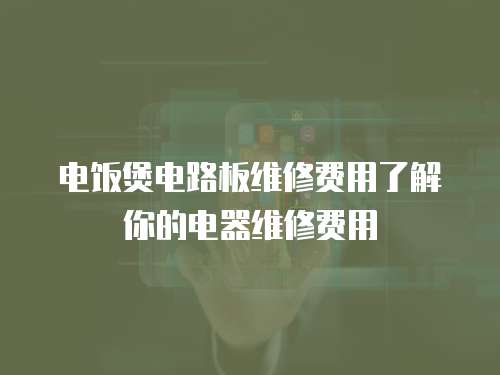 電飯煲電路板維修費用了解你的電器維修費用