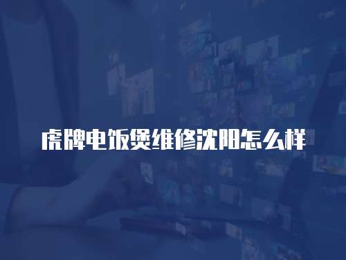 虎牌電飯煲維修沈陽怎么樣