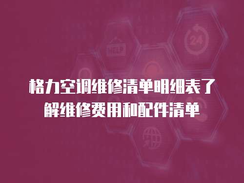 格力空調(diào)維修清單明細(xì)表了解維修費(fèi)用和配件清單