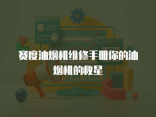 賽度油煙機維修手冊你的油煙機的救星