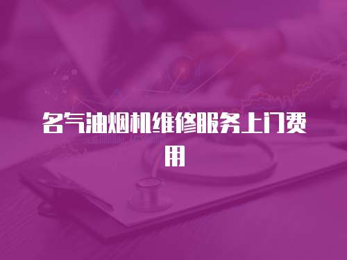 名氣油煙機(jī)維修服務(wù)上門費(fèi)用