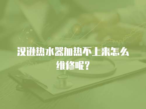 漢遜熱水器加熱不上來怎么維修呢？