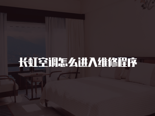 長(zhǎng)虹空調(diào)怎么進(jìn)入維修程序
