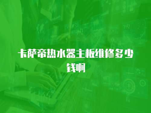 卡薩帝熱水器主板維修多少錢啊