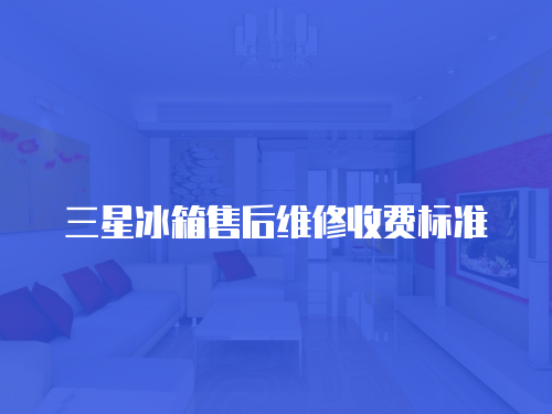 三星冰箱售后維修收費標準