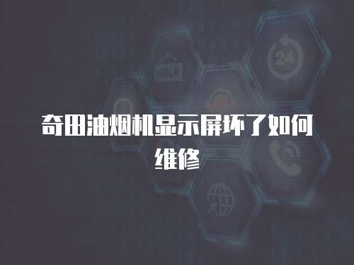 奇田油煙機顯示屏壞了如何維修