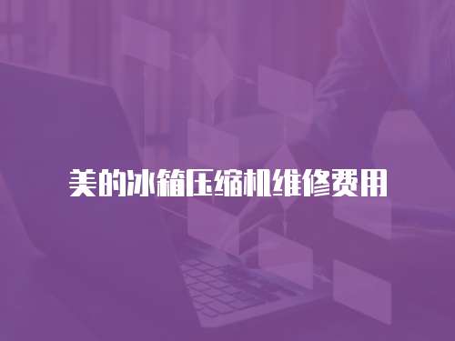 美的冰箱壓縮機維修費用