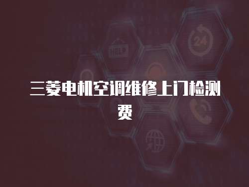 三菱電機(jī)空調(diào)維修上門檢測費(fèi)