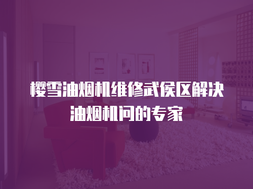 櫻雪油煙機維修武侯區解決油煙機問的專家