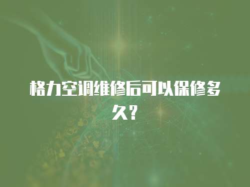 格力空調(diào)維修后可以保修多久？