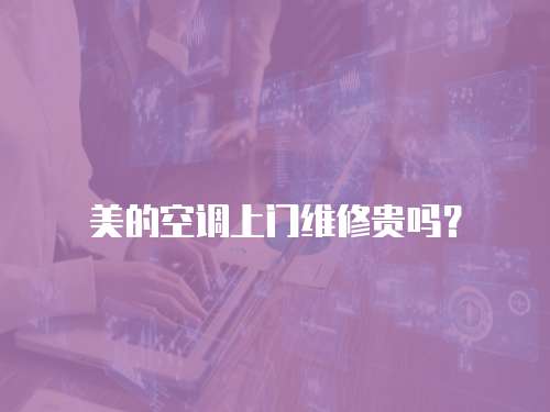 美的空調(diào)上門維修貴嗎？