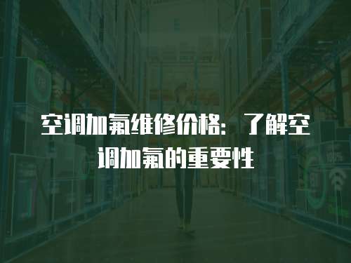 空調加氟維修價格：了解空調加氟的重要性