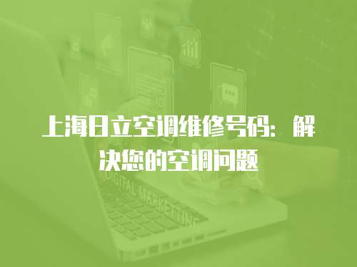 上海日立空調維修號碼：解決您的空調問題
