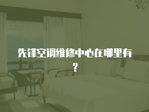 先鋒空調維修中心在哪里有？