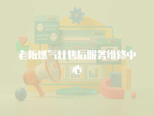 老板燃?xì)庠钍酆蠓?wù)維修中心