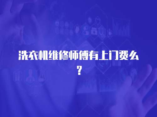 洗衣機維修師傅有上門費么？
