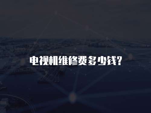 電視機維修費多少錢？