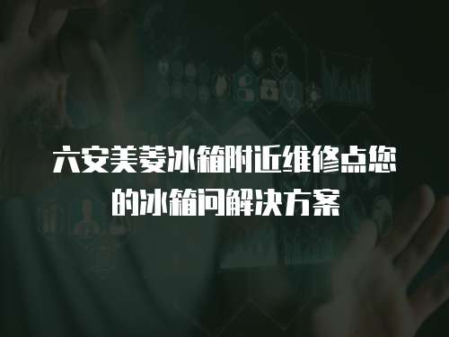 六安美菱冰箱附近維修點(diǎn)您的冰箱問解決方案