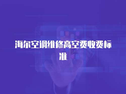 海爾空調維修高空費收費標準