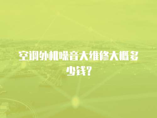 空調外機噪音大維修大概多少錢？